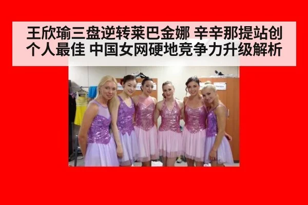 王欣瑜三盘逆转莱巴金娜 辛辛那提站创个人最佳 中国女网硬地竞争力升级解析