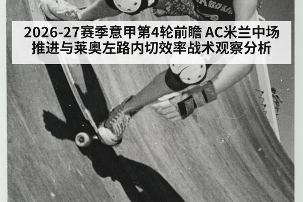 2026-27赛季意甲第4轮前瞻 AC米兰中场推进与莱奥左路内切效率战术观察分析